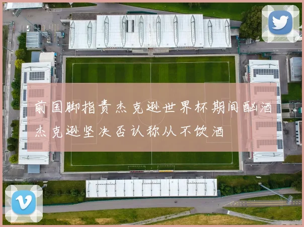 前国脚指责杰克逊世界杯期间酗酒杰克逊坚决否认称从不饮酒