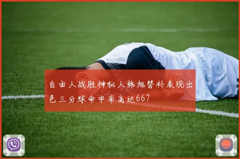 自由人战胜神秘人韩旭替补表现出色三分球命中率高达667